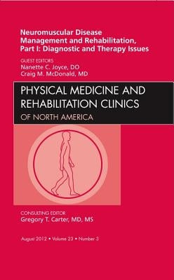 Neuromuscular Disease Management and Rehabilitation, Part I: Diagnostic and Therapy Issues, an Issue of Physical Medicine and Rehabilitation Clinics: by Joyce, Nanette C.