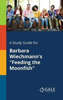 A Study Guide for Barbara Wiechmann's Feeding the Moonfish by Gale, Cengage Learning