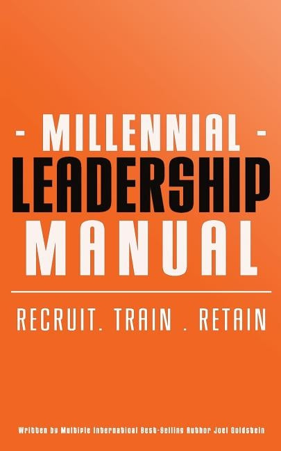 Millennial Leadership Manual: Recruit . Train . Retain by Goldstein, Joel