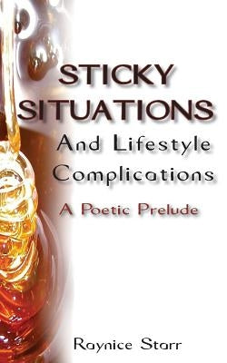 Sticky Situations And Lifestyle Complications: A Poetic Prelude by Starr, Raynice