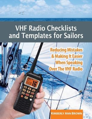 VHF Radio Checklists and Templates for Sailors: Reducing mistakes & making it easier when speaking over the VHF radio by Brown, Kimberly Ann
