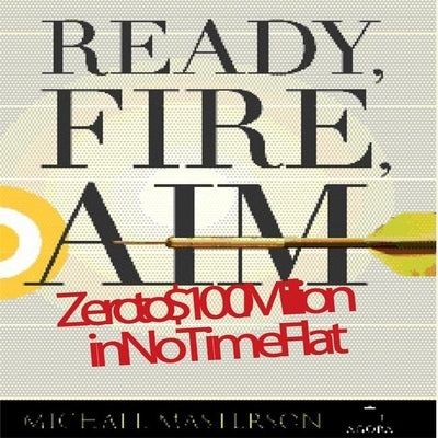 Ready, Fire, Aim: Zero to $100 Million in No Time Flat by Masterson, Michael