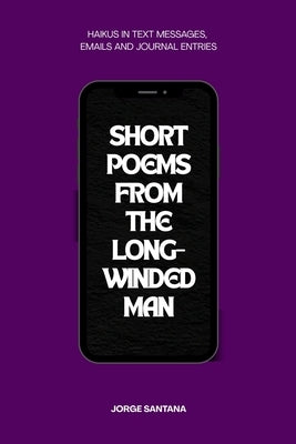 Short Poems From the Long-Winded Man: A Haiku Collection by Santana, Jorge