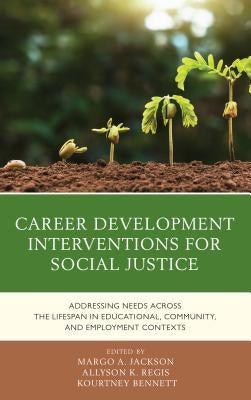 Career Development Interventions for Social Justice: Addressing Needs Across the Lifespan in Educational, Community, and Employment Contexts by Jackson, Margo A.