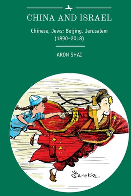 China and Israel: Chinese, Jews; Beijing, Jerusalem (1890-2018) by Shai, Aron