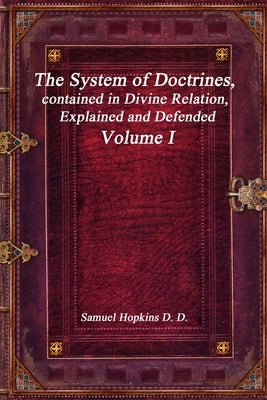 The System of Doctrines, contained in Divine Relation, Explained and Defended Volume I by Hopkins, Samuel