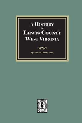 A History of Lewis County, West Virginia by Smith, Edward Conrad