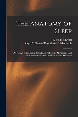 The Anatomy of Sleep: or, the Art of Procuring Sound and Refreshing Slumber at Will ... With Annotations and Additions by Earl Stanhope by Binns Edward, D. 1852
