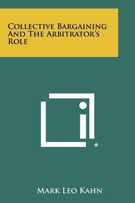 Collective Bargaining and the Arbitrator's Role by Kahn, Mark Leo