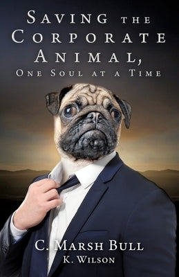 Saving the Corporate Animal, One Soul at a Time by Bull, C. Marsh