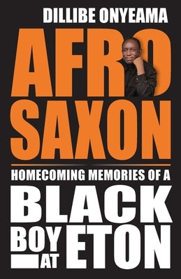 Afro-Saxon: Homecoming Memories of a Black Boy at Eton by Onyeama, Dillibe