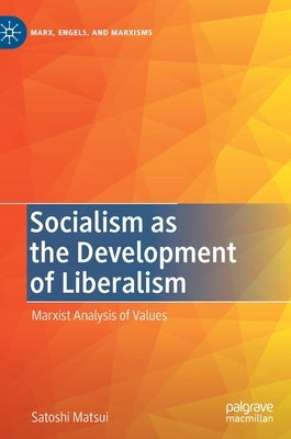 Socialism as the Development of Liberalism: Marxist Analysis of Values by Matsui, Satoshi