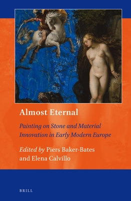 Almost Eternal: Painting on Stone and Material Innovation in Early Modern Europe by Baker-Bates, Piers
