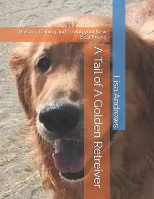 A Tail of A Golden Retreiver: Raising, Training and Loving your New Best Friend by Andrews, Lisa