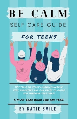 Be calm self care guide for teens by Smile, Katie
