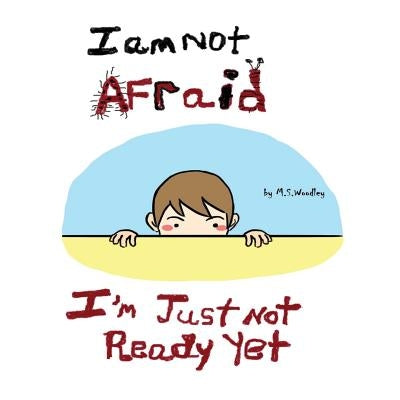I am not afraid, I'm just not ready yet by Woodley, M. S.