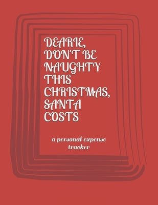 Dearie, Don't Be Naughty This Christmas Santa Costs: a personal expense tracker by Wilshere, Eli