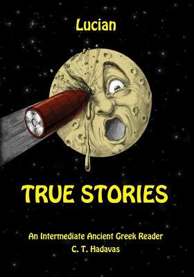 Lucian, True Stories: An Intermediate Ancient Greek Reader by Hadavas, C. T.