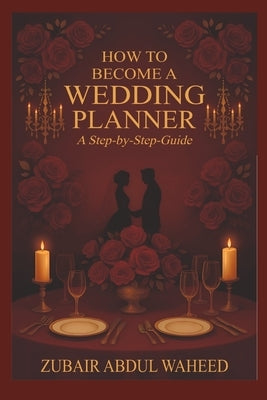 How to Become a Wedding Planner: A Step-by-Step Guide by Abdul Waheed, Zubair