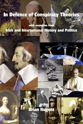 In Defence of Conspiracy Theories: with examples from Irish and International History and Politics by Nugent, Brian