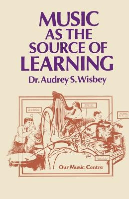 Music as the Source of Learning: Consultant in Early Childhood and Remedial Education and Educational Technology by Wisbey, A. S.