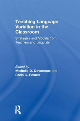 Teaching Language Variation in the Classroom: Strategies and Models from Teachers and Linguists by Devereaux, Michelle D.