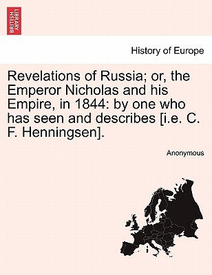 Revelations of Russia; or, the Emperor Nicholas and his Empire, in 1844: by one who has seen and describes [i.e. C. F. Henningsen]. by Anonymous