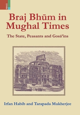 Braj Bhum in Mughal Times: The State, Peasants and Gosā'ins by Habib, Irfan