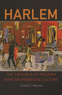 Harlem: The Crucible of Modern African American Culture by Bascom, Lionel