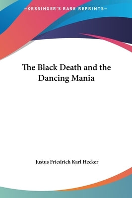 The Black Death and the Dancing Mania by Hecker, Justus Friedrich Karl