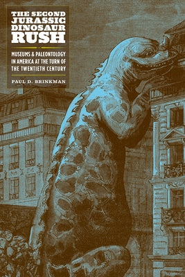 The Second Jurassic Dinosaur Rush: Museums and Paleontology in America at the Turn of the Twentieth Century by Brinkman, Paul D.