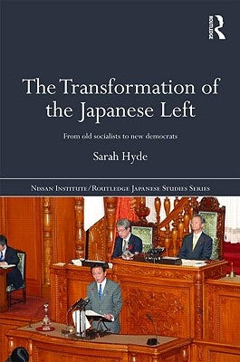 The Transformation of the Japanese Left: From Old Socialists to New Democrats by Hyde, Sarah