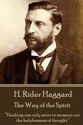 H. Rider Haggard - The Way of the Spirit: "Thinking can only serve to measure out the helplessness of thought." by Haggard, H. Rider