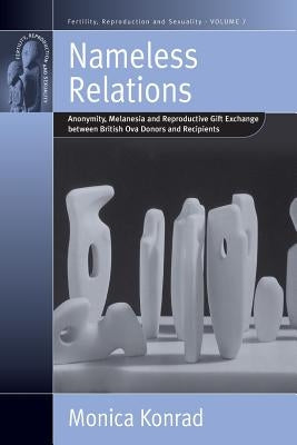 Nameless Relations: Anonymity, Melanesia and Reproductive Gift Exchange Between British Ova Donors and Recipients by Konrad, Monica