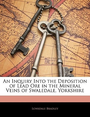 An Inquiry Into the Deposition of Lead Ore in the Mineral Veins of Swaledale, Yorkshire by Bradley, Lonsdale
