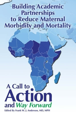 Building Academic Partnerships to Reduce Maternal Morbidity and Mortality: A Call to Action and Way Forward by Anderson, Frank W. J.