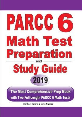 PARCC 6 Math Test Preparation and Study Guide: The Most Comprehensive Prep Book with Two Full-Length PARCC Math Tests by Smith, Michael
