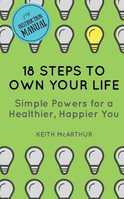 18 Steps to Own Your Life: Simple Powers for a Healthier, Happier You by McArthur, Keith