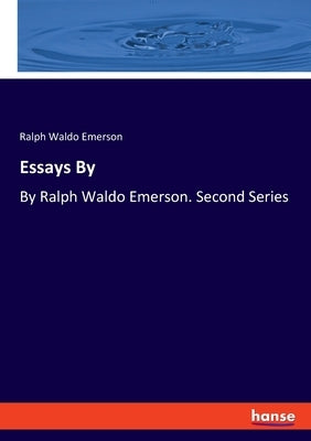 Essays By: By Ralph Waldo Emerson. Second Series by Emerson, Ralph Waldo