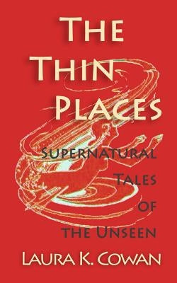 The Thin Places: Supernatural Tales of the Unseen by Cowan, Laura K.