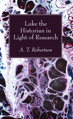 Luke the Historian in Light of Research by Robertson, Archibald Thomas