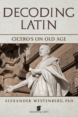 Decoding Latin: Cicero's On Old Age by Westenberg, Alexander