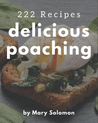 222 Delicious Poaching Recipes: A Poaching Cookbook from the Heart! by Solomon, Mary