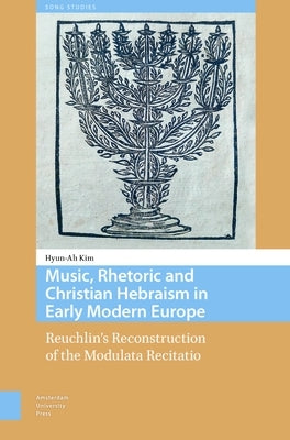 Music, Rhetoric and Christian Hebraism in Early Modern Europe: Reuchlin's Reconstruction of the Modulata Recitatio by Kim, Hyun-Ah