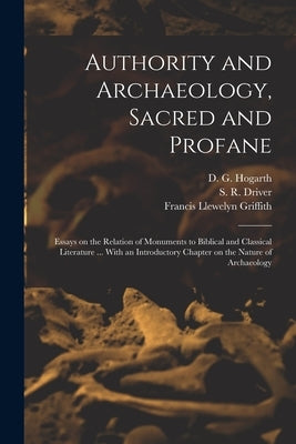 Authority and Archaeology, Sacred and Profane; Essays on the Relation of Monuments to Biblical and Classical Literature ... With an Introductory Chapt by Hogarth, D. G. (David George) 1862-1