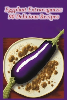 Eggplant Extravaganza: 90 Delicious Recipes by Tree Sait, The Mango