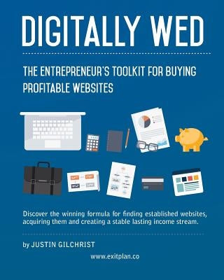 Digitally Wed: The entrepreneur's toolkit for buying profitable websites by Gilchrist, Justin