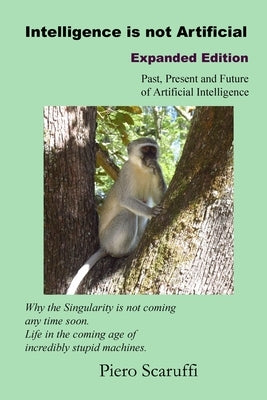 Intelligence is not Artificial - Expanded Edition: A History of Artificial Intelligence and Why the Singularity is not Coming any Time Soon by Scaruffi, Piero