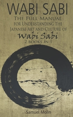 Wabi Sabi: The Full Manual for Understanding the Japanese Art and Culture of Wabi Sabi. 2 Books in 1 by Molin, Samuel