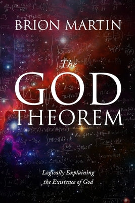 The God Theorem: Logically Explaining the Existence of God by Martin, Brion